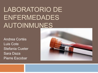 LABORATORIO DE
ENFERMEDADES
AUTOINMUNES
Andrea Cortés
Luis Cote
Stefania Cueter
Sara Daza
Pierre Escobar
 