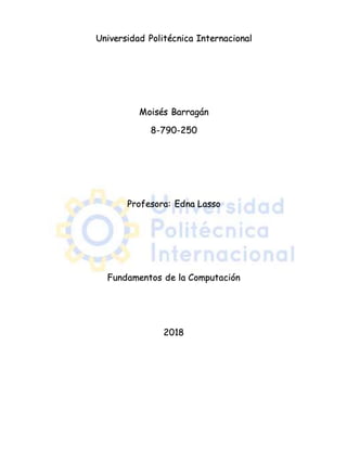 Universidad Politécnica Internacional
Moisés Barragán
8-790-250
Profesora: Edna Lasso
Fundamentos de la Computación
2018
 