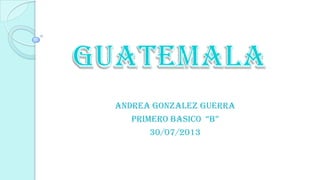 ANDREA GONZALEZ GUERRA
PRIMERO BASICO “B”
30/07/2013
 