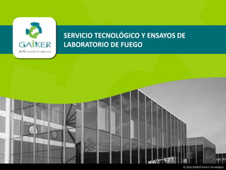 |1|© 2016 GAIKER Centro Tecnológico
SERVICIO TECNOLÓGICO Y ENSAYOS DE
LABORATORIO DE FUEGO
 