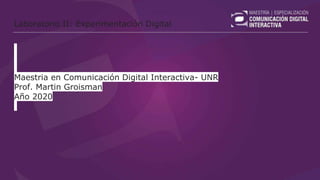 Laboratorio II: Experimentación Digital
Maestria en Comunicación Digital Interactiva- UNR
Prof. Martin Groisman
Año 2020
 