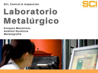 Laboratorio
Metalúrgico
SCI, Control & Inspección
Ensayos Mecánicos
Análisis Químicos
Metalografía
 