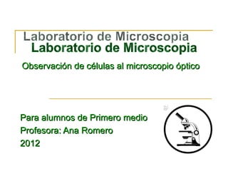 Observación de células al microscopio óptico




Para alumnos de Primero medio
Profesora: Ana Romero
2012
 