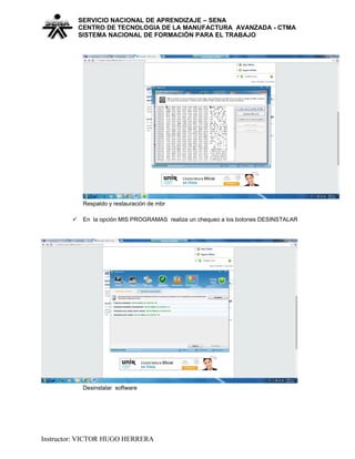 SERVICIO NACIONAL DE APRENDIZAJE – SENA
CENTRO DE TECNOLOGIA DE LA MANUFACTURA AVANZADA - CTMA
SISTEMA NACIONAL DE FORMACIÒN PARA EL TRABAJO
Respaldo y restauración de mbr
 En la opción MIS PROGRAMAS realiza un chequeo a los botones DESINSTALAR
Desinstalar software
Instructor: VICTOR HUGO HERRERA
 