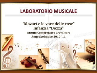 LABORATORIO MUSICALE “Mozart e la voce delle cose”Infanzia “Dozza” Istituto Comprensivo Crevalcore Anno Scolastico 2010-’11 