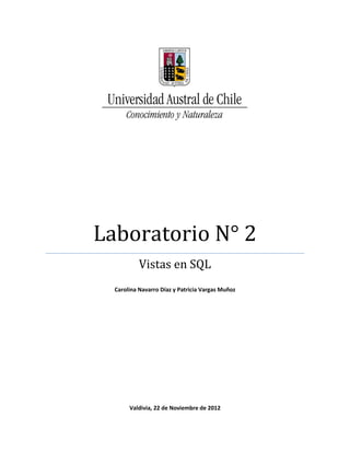 Laboratorio N° 2
           Vistas en SQL
  Carolina Navarro Díaz y Patricia Vargas Muñoz




       Valdivia, 22 de Noviembre de 2012
 