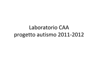 Laboratorio CAA
progetto autismo 2011-2012
 