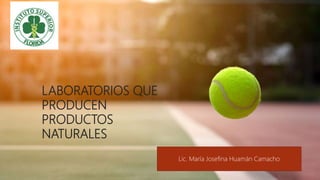 LABORATORIOS QUE
PRODUCEN
PRODUCTOS
NATURALES
Lic. María Josefina Huamán Camacho
 