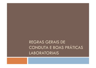 REGRAS GERAIS DEREGRAS GERAIS DE
CONDUTA E BOAS PRÁTICAS
LABORATORIAIS
 