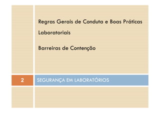 Regras Gerais de Conduta e Boas Práticas
L b i iLaboratoriais
Barreiras de Contenção
SEGURANÇA EM LABORATÓRIOS2 Ç
 