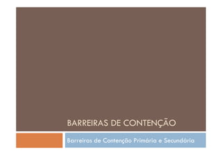 BARREIRAS DE CONTENÇÃO
Barreiras de Contenção Primária e Secundária
 