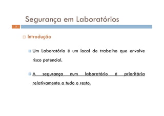 Segurança em LaboratóriosSegurança em Laboratórios
3
 Introdução
 Um Laboratório é um local de trabalho que envolve
risco potencial.
 A segurança num laboratório é prioritária
relativamente a tudo o resto.relativamente a tudo o resto.
 