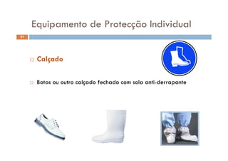 Equipamento de Protecção IndividualEquipamento de Protecção Individual
51
 Calçado
B l d f h d l i d
ç
 Botas ou outro calçado fechado com sola anti-derrapante
 