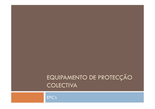 EQUIPAMENTO DE PROTECÇÃOEQUIPAMENTO DE PROTECÇÃO
COLECTIVA
EPC’s
 