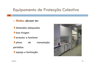 Equipamento de Protecção Colectiva
60
Equipamento de Protecção Colectiva
 Hottes devem ter
➧dimensões adequadas
➧boa tiragem➧boa age
➧exaustor a funcionar
➧➧plano de manutenção
periódica
➧espaço e iluminação
5/31/2011 60
 