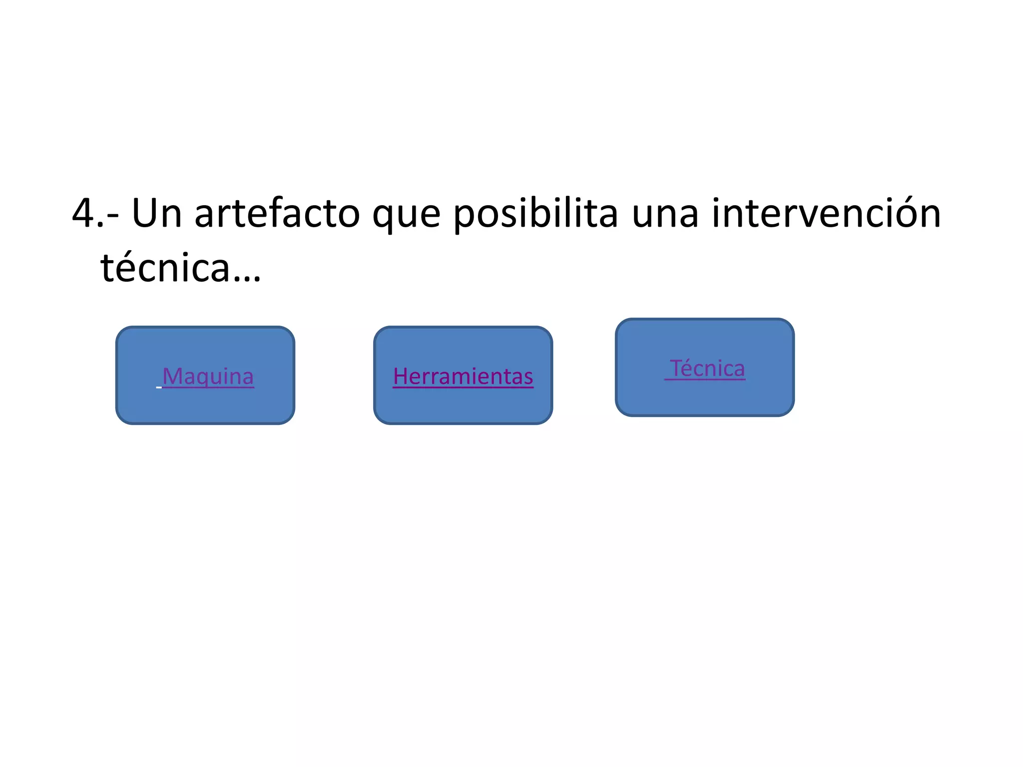 4.- Un artefacto que posibilita una intervención
técnica…
HerramientasMaquina Técnica
 