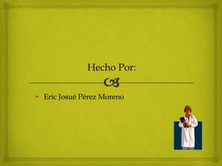 • Eric Josué Pérez Moreno
Hecho Por:
 