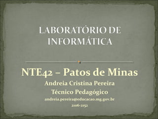 NTE42 – Patos de Minas
    Andreia Cristina Pereira
      Técnico Pedagógico
    andreia.pereira@educacao.mg.gov.br
                 2106-2152
 