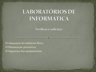 Ø Adequação do ambiente físico;
Ø Manutenção preventiva;
Ø Segurança dos equipamentos.
 