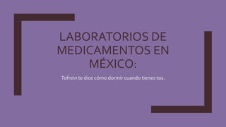LABORATORIOS DE
MEDICAMENTOS EN
MÉXICO:
Tofrein te dice cómo dormir cuando tienes tos.
 