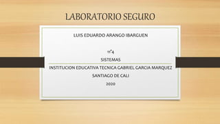LABORATORIO SEGURO
LUIS EDUARDO ARANGO IBARGUEN
11°4
SISTEMAS
INSTITUCION EDUCATIVA TECNICA GABRIEL GARCIA MARQUEZ
SANTIAGO DE CALI
2020
 