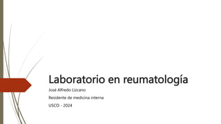 Laboratorio en reumatología
José Alfredo Lizcano
Residente de medicina interna
USCO - 2024
 