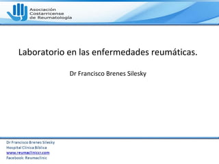 Laboratorio en las enfermedades reumáticas.
Dr Francisco Brenes Silesky
 