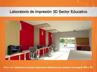 Laboratorio de Impresión 3D Sector Educativo

Nota: Los Laboratorios incluyen impresoras Makerbot que emplean tecnología FDM o FFF

 