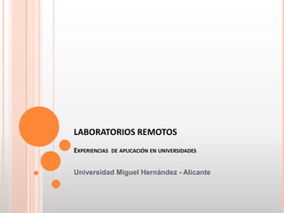 LABORATORIOS REMOTOS
EXPERIENCIAS DE APLICACIÓN EN UNIVERSIDADES


Universidad Miguel Hernández - Alicante
 