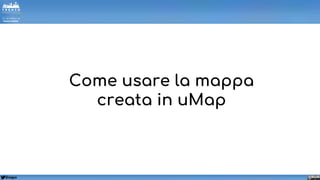 @napo
Come usare la mappa
creata in uMap
 