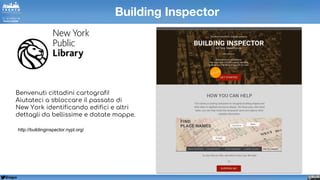 @napo
Benvenuti cittadini cartografi!
Aiutateci a sbloccare il passato di
New York identificando edifici e altri
dettagli da bellissime e datate mappe.
Building Inspector
http://buildinginspector.nypl.org/
 