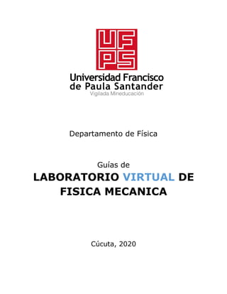 Departamento de Física
Guías de
LABORATORIO VIRTUAL DE
FISICA MECANICA
Cúcuta, 2020
 