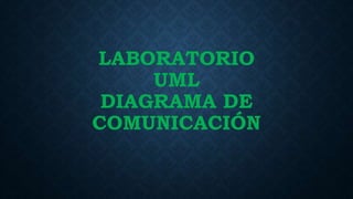 LABORATORIO
UML
DIAGRAMA DE
COMUNICACIÓN
 