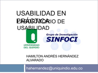 HAMILTON ANDRÉS HERNÁNDEZ
ALVARADO
hahernandez@uniquindio.edu.co
LABORATORIO DE
USABILIDAD
USABILIDAD EN
PRÁCTICA
 