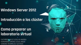 Windows Server 2012
Introducción a los clúster
Como preparar un
laboratorio virtual
CASTAÑEDA VELEZ JOSELYN ANDREA
HERNANDEZ JIMENEZ JESUS ANGEL
SORIANO RODRIGUEZ GUSTAVO
 