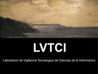 LVTCI
Laboratorio de Vigilancia Tecnologica de Ciencias de la Informacion
 