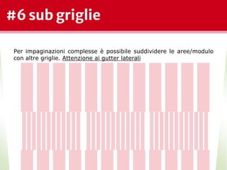 #6 sub griglie
*
Per impaginazioni complesse è possibile suddividere le aree/modulo
con altre griglie. Attenzione ai gutter laterali
 