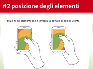 #2 posizione degli elementi
*
Posiziona gli elementi dell’interfaccia a portata di pollice utente.
 