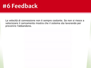 #6 Feedback
*
La velocità di connessione non è sempre costante. Se non si riesce a
velocizzare il caricamento mostra che il sistema sta lavorando per
prevenire l’abbandono.
 