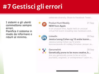 #7 Gestisci gli errori
*
I sistemi e gli utenti
commettono sempre
errori.
Pianifica il sistema in
modo da informare e
ridurli al minimo.
 