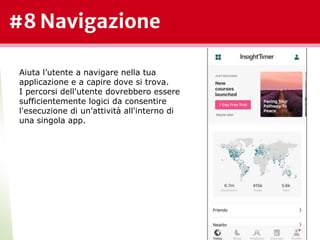 #8 Navigazione
*
Aiuta l’utente a navigare nella tua
applicazione e a capire dove si trova.
I percorsi dell'utente dovrebbero essere
sufficientemente logici da consentire
l'esecuzione di un'attività all'interno di
una singola app.
 