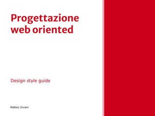 Progettazione
web oriented
Design style guide
Matteo Ziviani
 