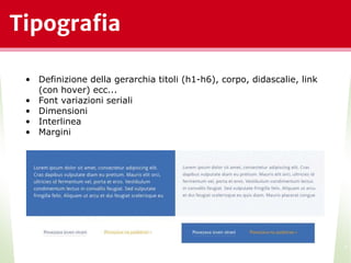 Tipografia
*
• Definizione della gerarchia titoli (h1-h6), corpo, didascalie, link
(con hover) ecc...
• Font variazioni seriali
• Dimensioni
• Interlinea
• Margini
 