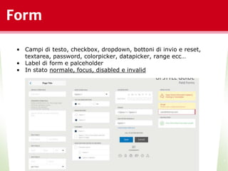 Form
*
• Campi di testo, checkbox, dropdown, bottoni di invio e reset,
textarea, password, colorpicker, datapicker, range ecc…
• Label di form e palceholder
• In stato normale, focus, disabled e invalid
 