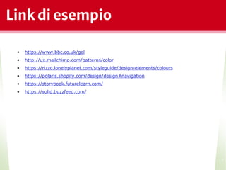 Link di esempio
*
• https://www.bbc.co.uk/gel
• http://ux.mailchimp.com/patterns/color
• https://rizzo.lonelyplanet.com/styleguide/design-elements/colours
• https://polaris.shopify.com/design/design#navigation
• https://storybook.futurelearn.com/
• https://solid.buzzfeed.com/
 