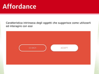 Affordance
Caratteristica intrinseca degli oggetti che suggerisce come utilizzarli
ed interagire con essi
*
 