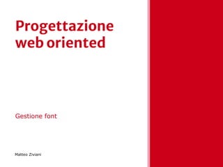 Progettazione
web oriented
Gestione font
Matteo Ziviani
 