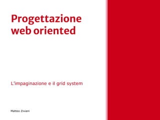 Progettazione
web oriented
L’impaginazione e il grid system
Matteo Ziviani
 