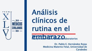 Análisis
clínicos de
rutina en el
embarazoTaller teórico práctico.
Interpretación de análisis de laboratorios
Dr. Pablo E. Hernández Rojas
Medicina Materno Fetal, Universidad de
Carabobo
 
