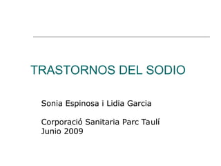 TRASTORNOS DEL SODIO
Sonia Espinosa i Lidia Garcia
Corporació Sanitaria Parc Taulí
Junio 2009
 